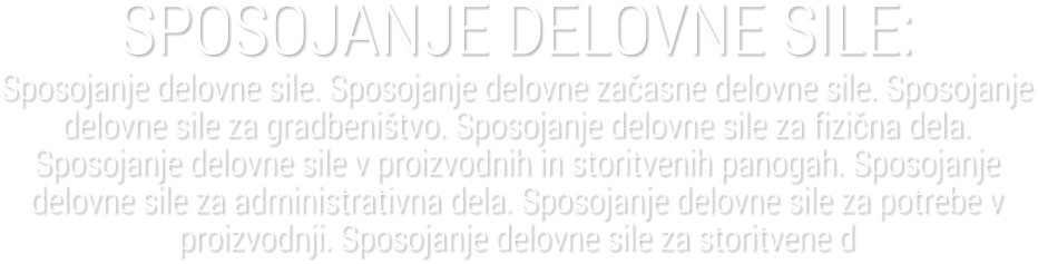 SPOSOJANJE DELOVNE SILE:Sposojanje delovne sile. Sposojanje delovne za�asne delovne sile. Sposojanje delovne sile za gradbeni�tvo. Sposojanje delovne sile za fizi�na dela. Sposojanje delovne sile v proizvodnih in storitvenih panogah. Sposojanje delovne sile za administrativna dela. Sposojanje delovne sile za potrebe v proizvodnji. Sposojanje delovne sile za storitvene d