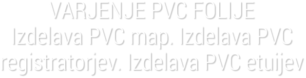 VARJENJE PVC FOLIJEIzdelava PVC map. Izdelava PVC registratorjev. Izdelava PVC etuijev