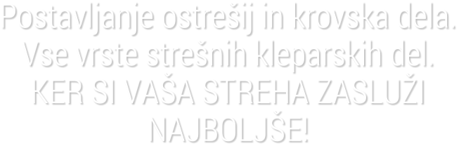 Postavljanje ostre�ij in krovska dela.Vse vrste stre�nih kleparskih del.KER SI VA�A STREHA ZASLU�I NAJBOLJ�E!