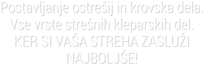 Postavljanje ostre�ij in krovska dela.Vse vrste stre�nih kleparskih del.KER SI VA�A STREHA ZASLU�I NAJBOLJ�E!